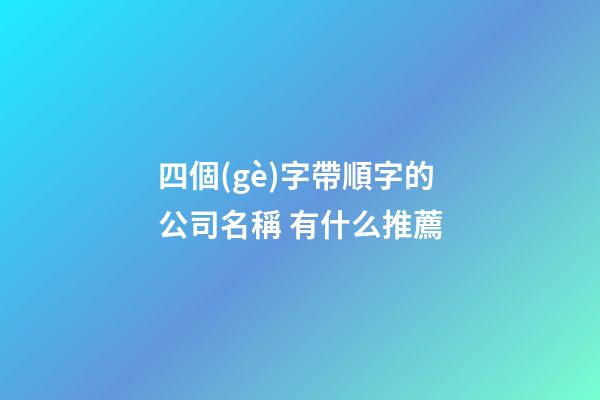 四個(gè)字帶順字的公司名稱 有什么推薦-第1張-公司起名-玄機(jī)派